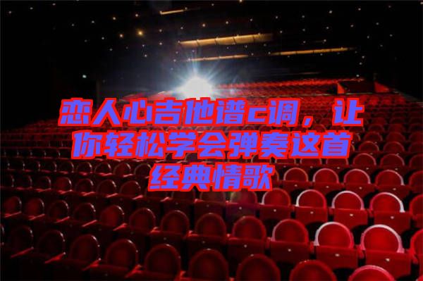 戀人心吉他譜c調，讓你輕松學會彈奏這首經典情歌