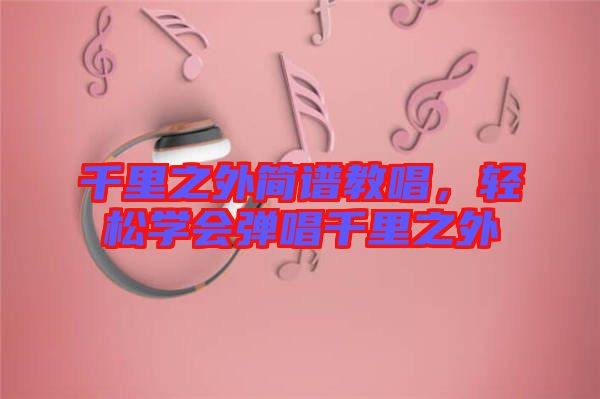 千里之外簡譜教唱，輕松學會彈唱千里之外