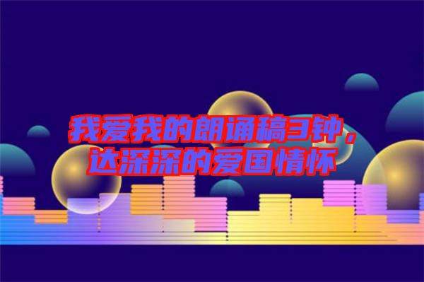 我愛我的朗誦稿3鐘，達深深的愛國情懷