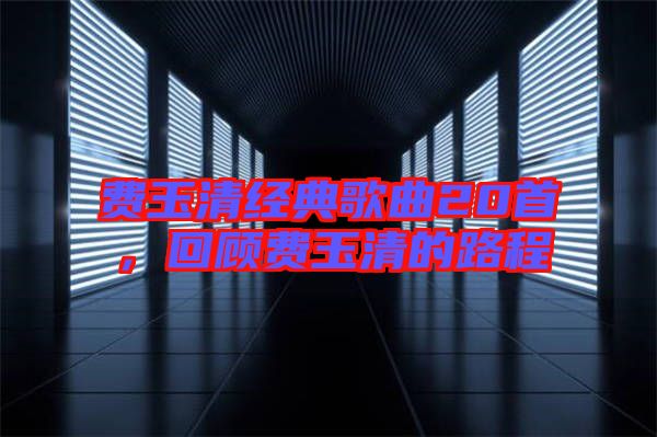 費玉清經典歌曲20首，回顧費玉清的路程