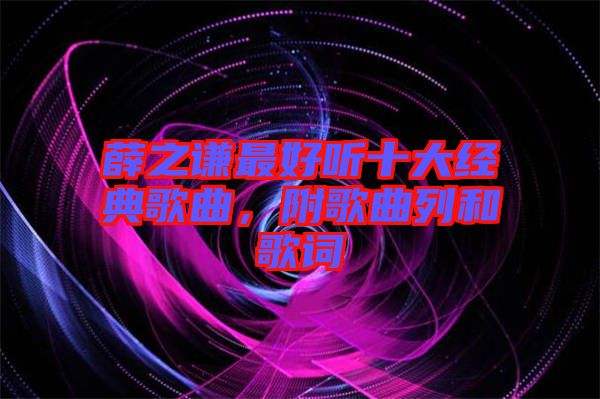 薛之謙最好聽十大經典歌曲，附歌曲列和歌詞