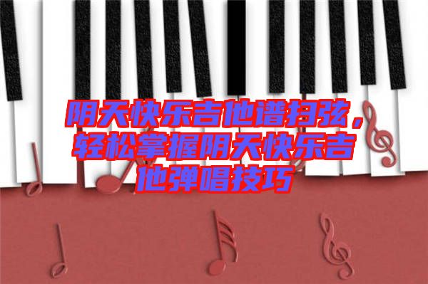 陰天快樂吉他譜掃弦，輕松掌握陰天快樂吉他彈唱技巧
