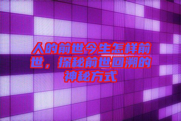 人的前世今生怎樣前世，探秘前世回溯的神秘方式