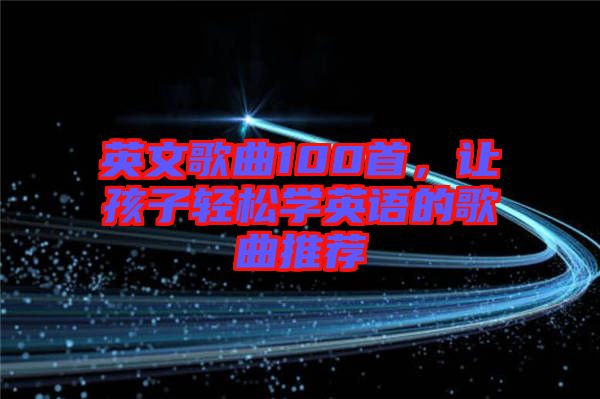 英文歌曲100首，讓孩子輕松學(xué)英語的歌曲推薦