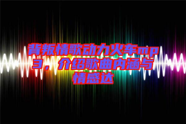 背叛情歌動力火車mp3，介紹歌曲內涵與情感達