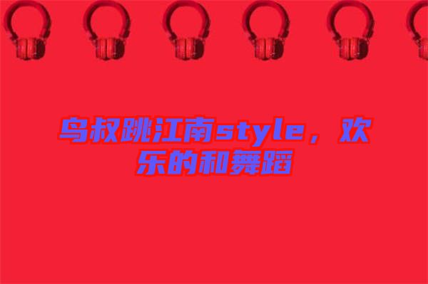 鳥叔跳江南style，歡樂的和舞蹈