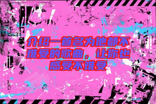介紹一首名為他都不難受的歌曲，讓你也感受不難受