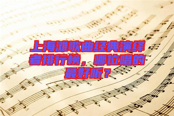 上海灘歌曲經典演繹者排行榜，哪位唱的最好聽？