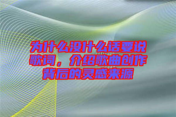 為什么沒什么話要說(shuō)歌詞，介紹歌曲創(chuàng)作背后的靈感來(lái)源