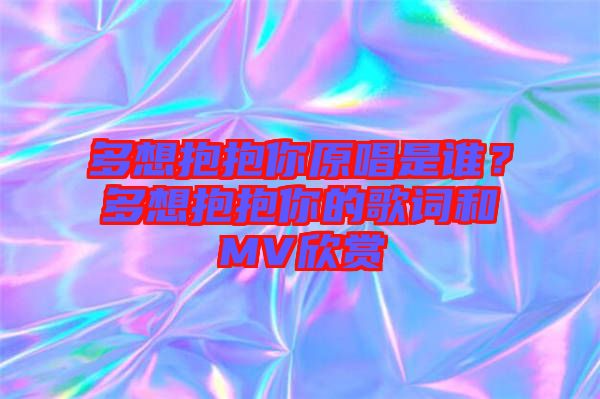 多想抱抱你原唱是誰？多想抱抱你的歌詞和MV欣賞