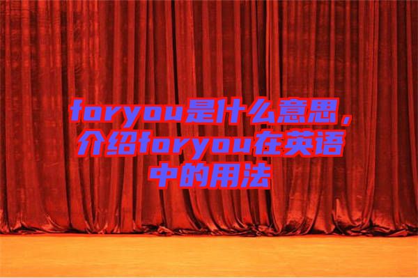 foryou是什么意思，介紹foryou在英語中的用法