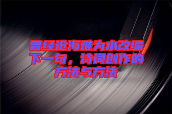 曾經滄海難為水改編下一句，詩詞創作的方法與方法