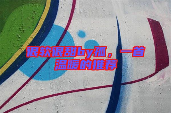 很軟很甜by孤，一首溫暖的推薦