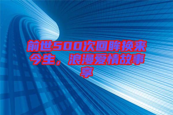 前世500次回眸換來今生，浪漫愛情故事享