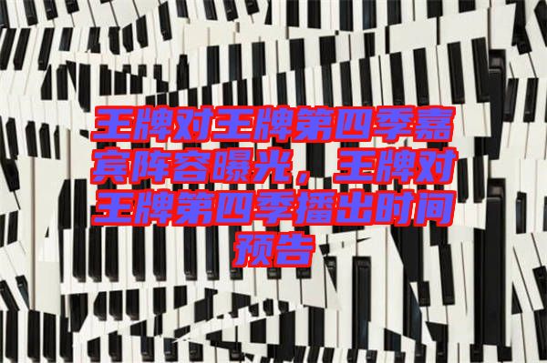 王牌對王牌第四季嘉賓陣容曝光，王牌對王牌第四季播出時間預告