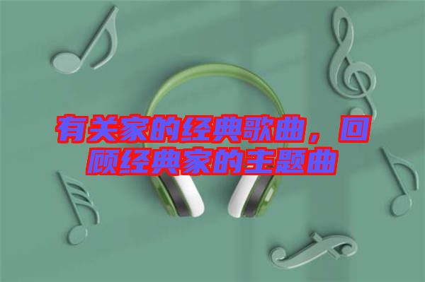 有關(guān)家的經(jīng)典歌曲，回顧經(jīng)典家的主題曲