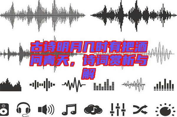 古詩明月幾時有把酒問青天，詩詞賞析與解