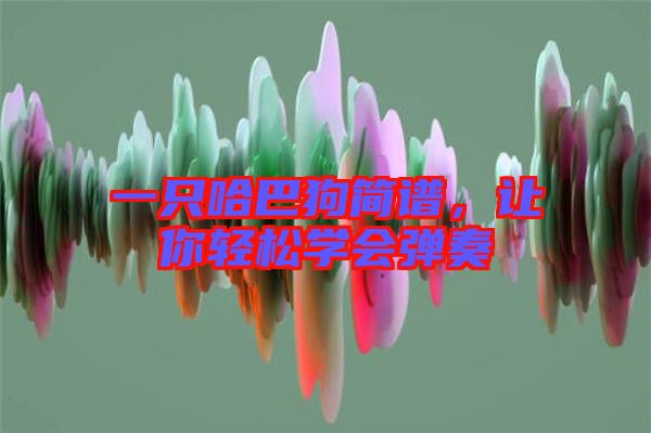 一只哈巴狗簡譜，讓你輕松學會彈奏