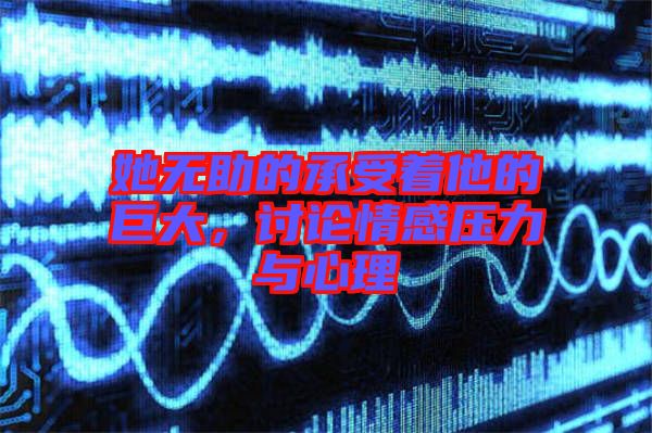 她無助的承受著他的巨大，討論情感壓力與心理