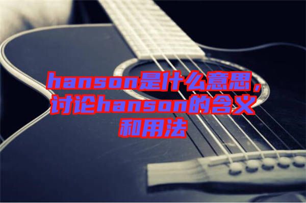 hanson是什么意思，討論hanson的含義和用法