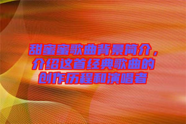 甜蜜蜜歌曲背景簡介，介紹這首經典歌曲的創作歷程和演唱者