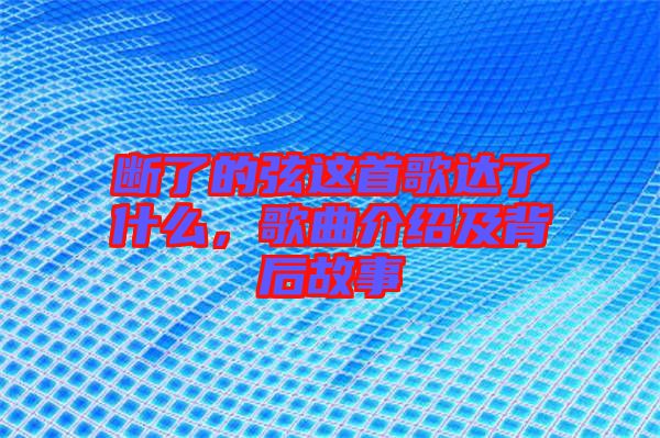 斷了的弦這首歌達了什么，歌曲介紹及背后故事