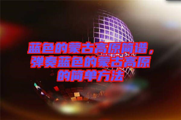 藍色的蒙古高原簡譜，彈奏藍色的蒙古高原的簡單方法