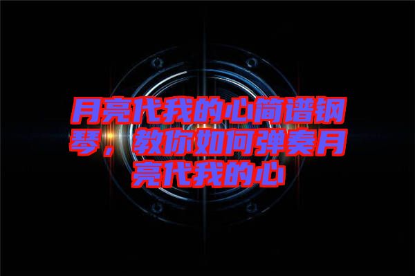 月亮代我的心簡(jiǎn)譜鋼琴，教你如何彈奏月亮代我的心