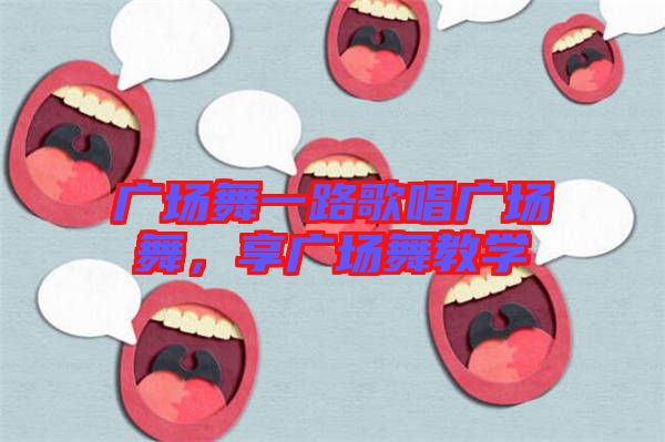 廣場舞一路歌唱廣場舞，享廣場舞教學