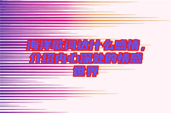海洋歌詞達什么感情，介紹內心深處的情感世界