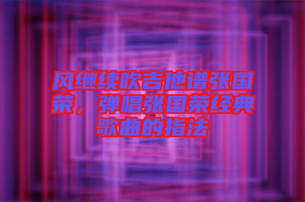 風繼續(xù)吹吉他譜張國榮，彈唱張國榮經典歌曲的指法