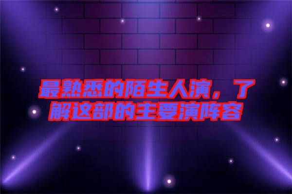 最熟悉的陌生人演，了解這部的主要演陣容