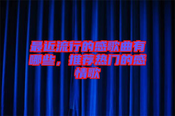 最近流行的感歌曲有哪些，推薦熱門(mén)的感情歌