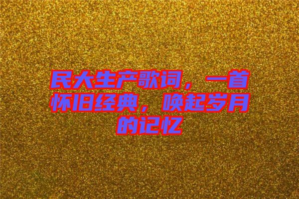 民大生產歌詞，一首懷舊經典，喚起歲月的記憶