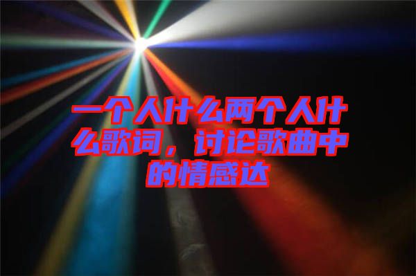 一個人什么兩個人什么歌詞，討論歌曲中的情感達