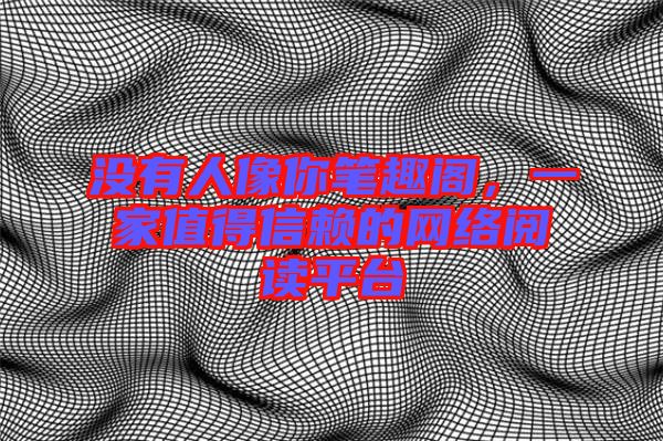 沒有人像你筆趣閣，一家值得信賴的網絡閱讀平臺
