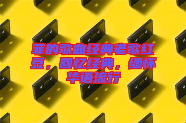 菲的歌曲經典老歌紅豆，回憶經典，緬懷華語流行