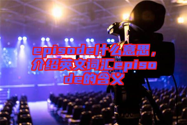 episode什么意思，介紹英文詞匯episode的含義
