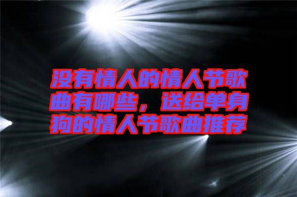 沒有情人的情人節(jié)歌曲有哪些，送給單身狗的情人節(jié)歌曲推薦