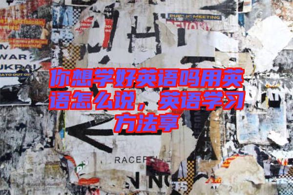 你想學(xué)好英語嗎用英語怎么說，英語學(xué)習(xí)方法享