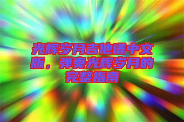 光輝歲月吉他譜中文版，彈奏光輝歲月的完整指南