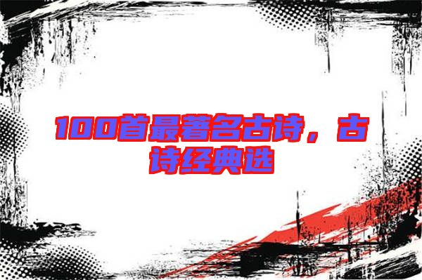 100首最著名古詩，古詩經典選