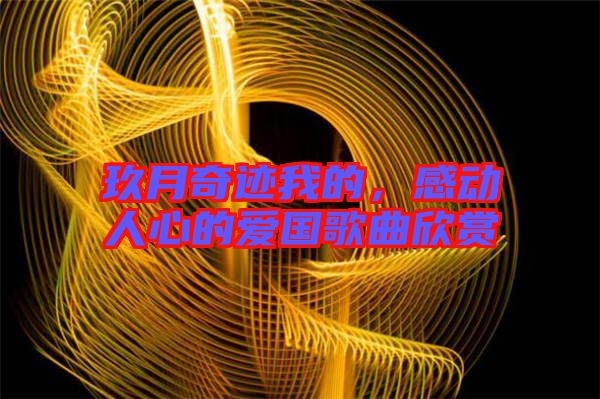 玖月奇跡我的，感動人心的愛國歌曲欣賞