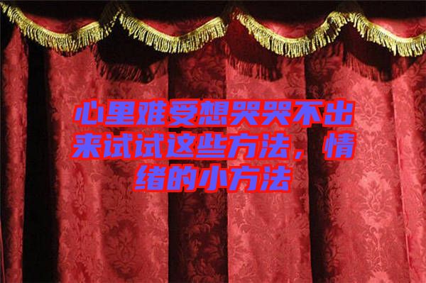 心里難受想哭哭不出來試試這些方法，情緒的小方法
