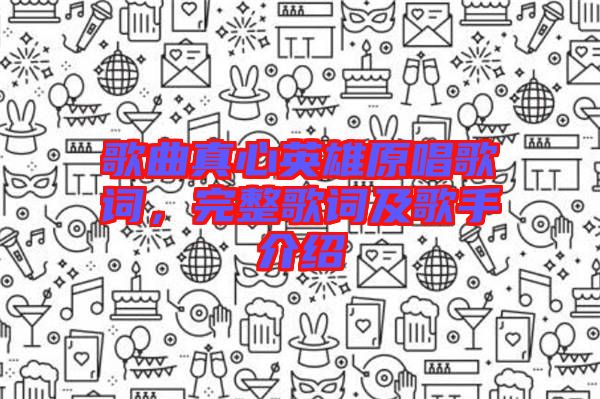 歌曲真心英雄原唱歌詞，完整歌詞及歌手介紹