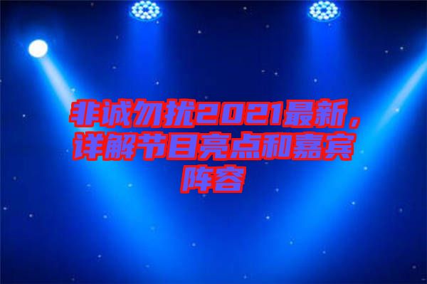 非誠勿擾2021最新，詳解節目亮點和嘉賓陣容
