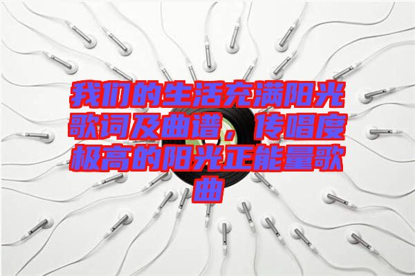 我們的生活充滿陽(yáng)光歌詞及曲譜，傳唱度極高的陽(yáng)光正能量歌曲