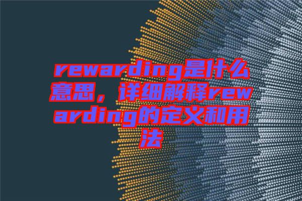 rewarding是什么意思，詳細(xì)解釋rewarding的定義和用法
