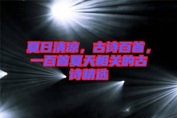 夏日清涼，古詩百首，一百首夏天相關(guān)的古詩精選