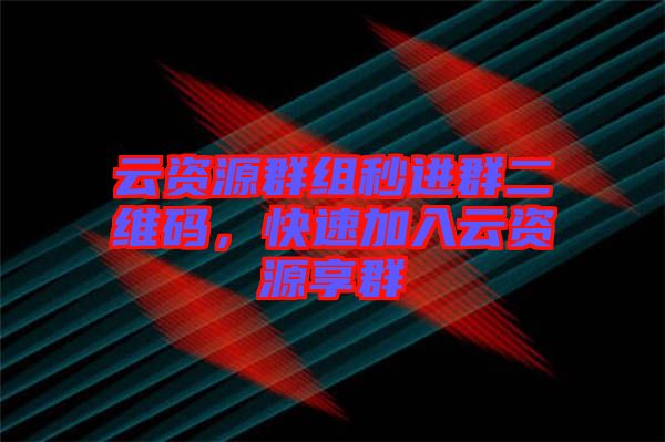 云資源群組秒進群二維碼，快速加入云資源享群